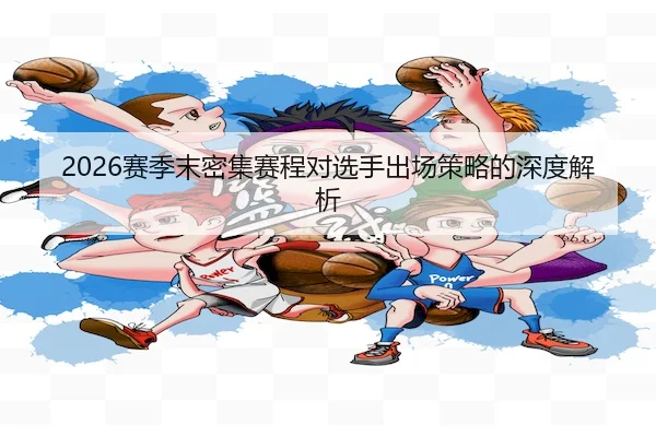 2026赛季末密集赛程对选手出场策略的深度解析